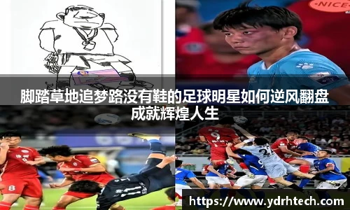 脚踏草地追梦路没有鞋的足球明星如何逆风翻盘成就辉煌人生