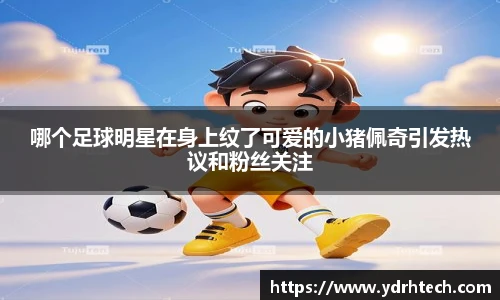 哪个足球明星在身上纹了可爱的小猪佩奇引发热议和粉丝关注