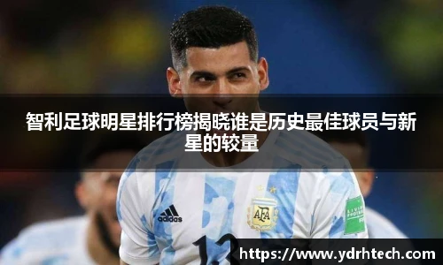 智利足球明星排行榜揭晓谁是历史最佳球员与新星的较量